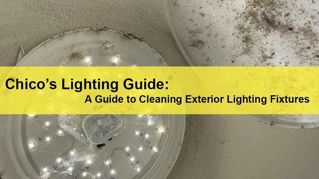 Chico Commercial Lighting Chico’s Lighting Guide A Guide to Cleaning Exterior Lighting Fixtures LIGHTING | ELECTRICAL | PLUMBING | MECHANICAL Northern California | Sacramento |  Auburn |  San Francisco | Bay Area | Reno